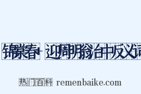锦棠春+迎周明翁治中反义词是什么意思的图片